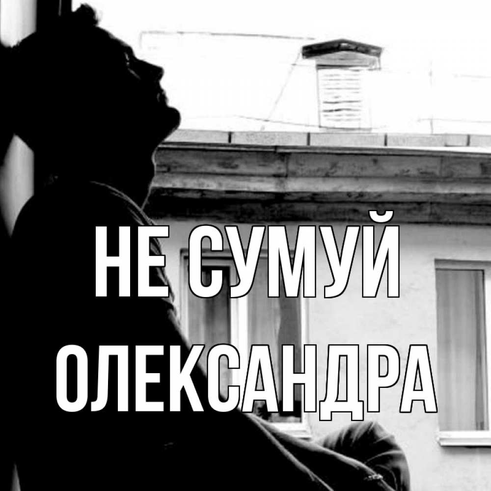 Открытка на каждый день з підписом, Олександра Не сумуй старый дом Прикольна листівка з побажанням онлайн скачати безкоштовно 