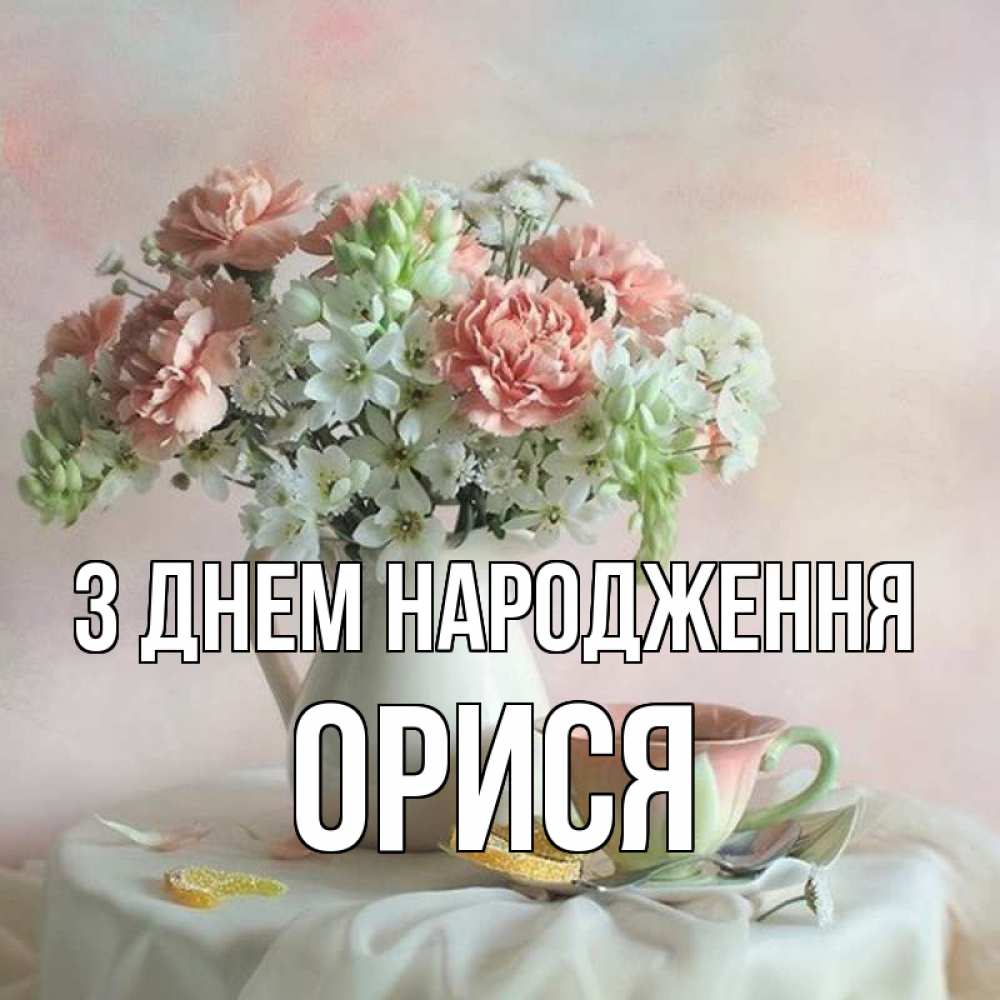 Открытка на каждый день з підписом, Орися З Днем народження с цветами Прикольна листівка з побажанням онлайн скачати безкоштовно 