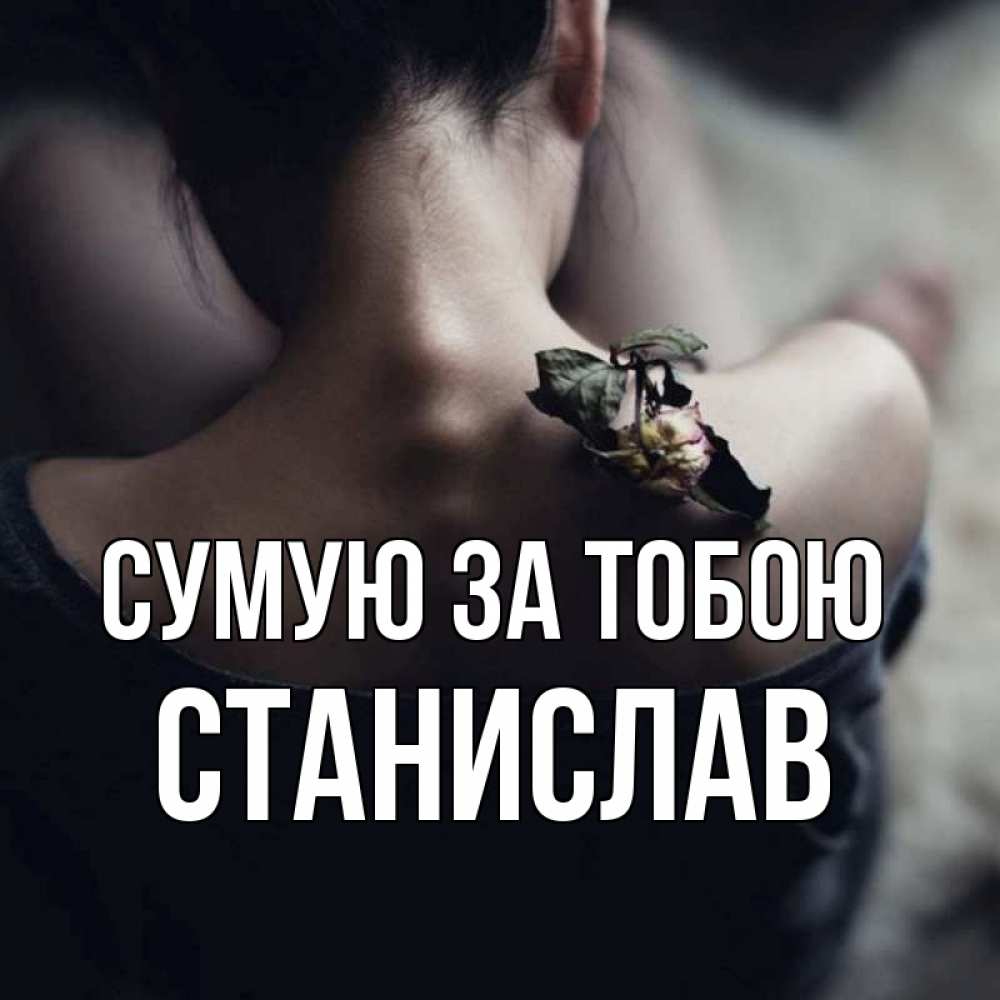 Открытка на каждый день з підписом, Станислав Сумую за тобою засох цветок Прикольна листівка з побажанням онлайн скачати безкоштовно 