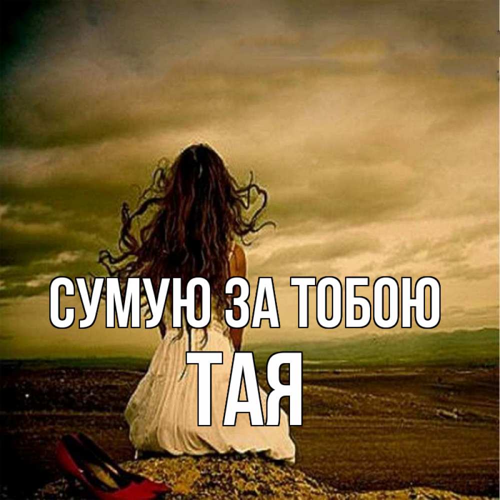 Открытка на каждый день з підписом, Тая Сумую за тобою возвращайся Прикольна листівка з побажанням онлайн скачати безкоштовно 