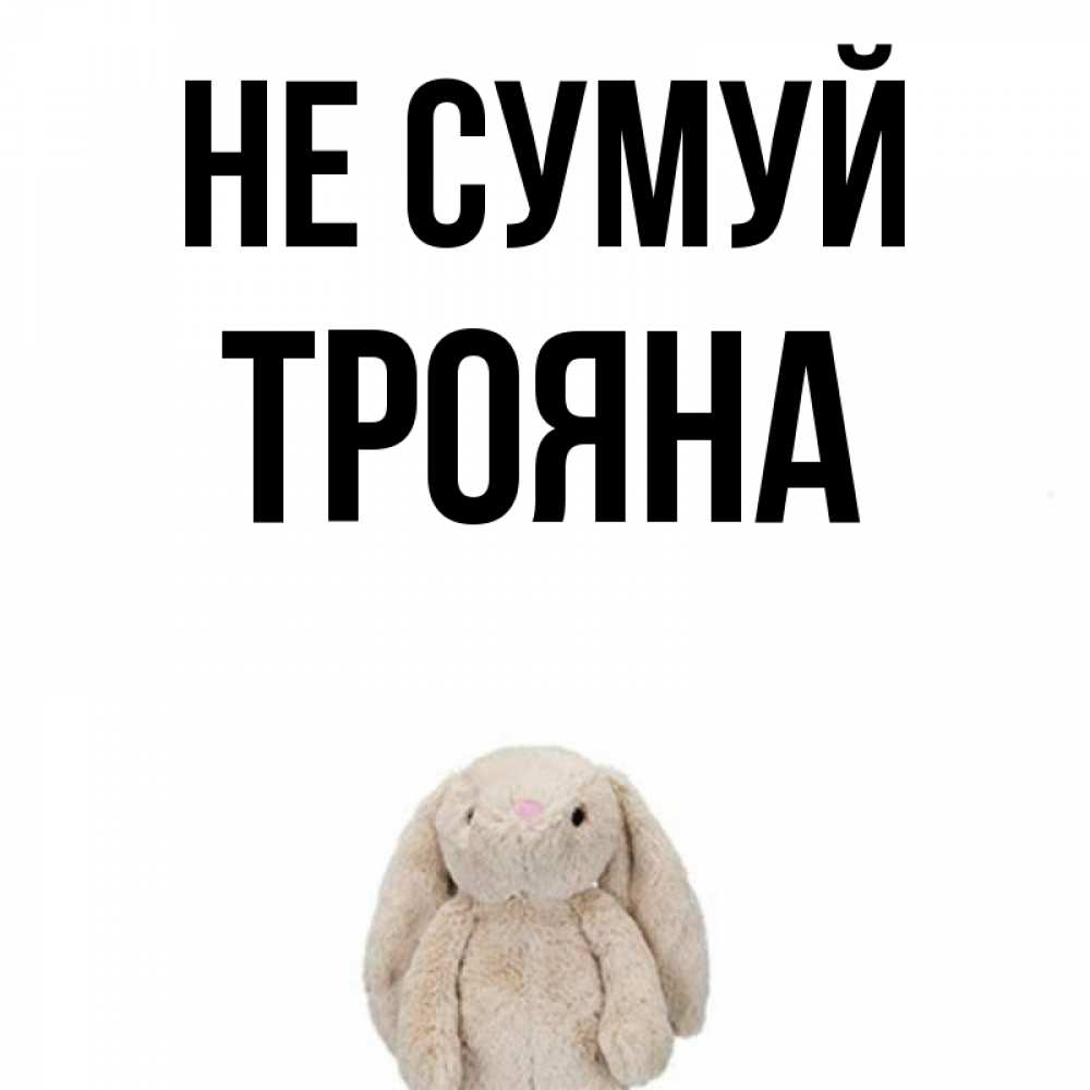 Открытка на каждый день з підписом, Трояна Не сумуй детская игрушка зайчика Прикольна листівка з побажанням онлайн скачати безкоштовно 