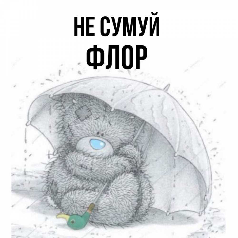 Открытка на каждый день з підписом, Флор Не сумуй спасите мишку Тедди Прикольна листівка з побажанням онлайн скачати безкоштовно 