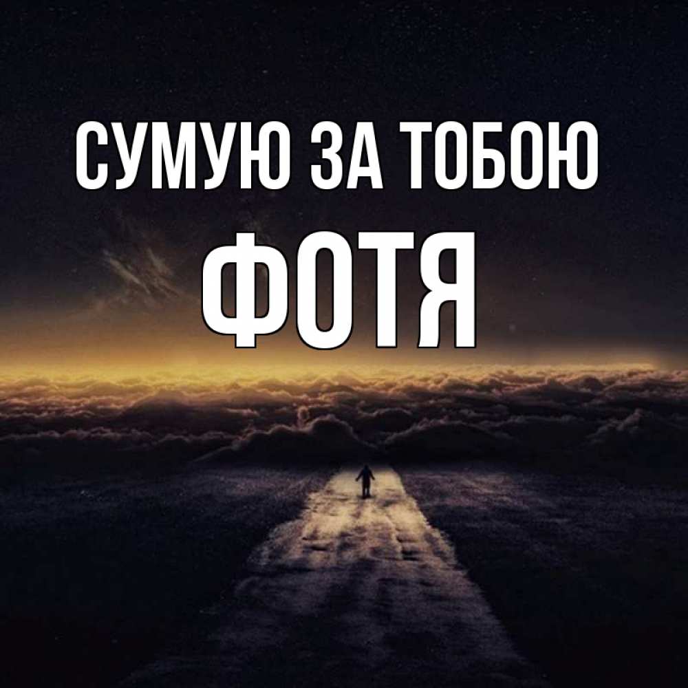 Открытка на каждый день з підписом, Фотя Сумую за тобою идем Прикольна листівка з побажанням онлайн скачати безкоштовно 