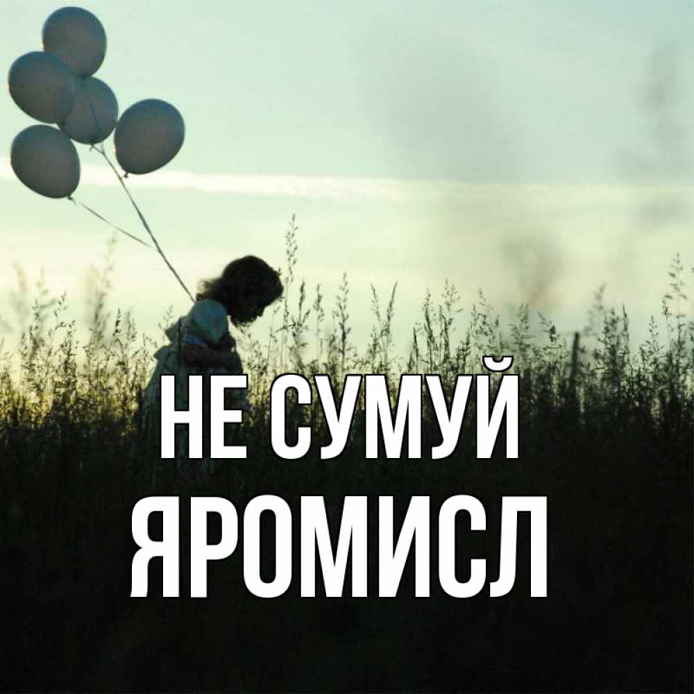 Открытка на каждый день з підписом, Яромисл Не сумуй ребенок Прикольна листівка з побажанням онлайн скачати безкоштовно 