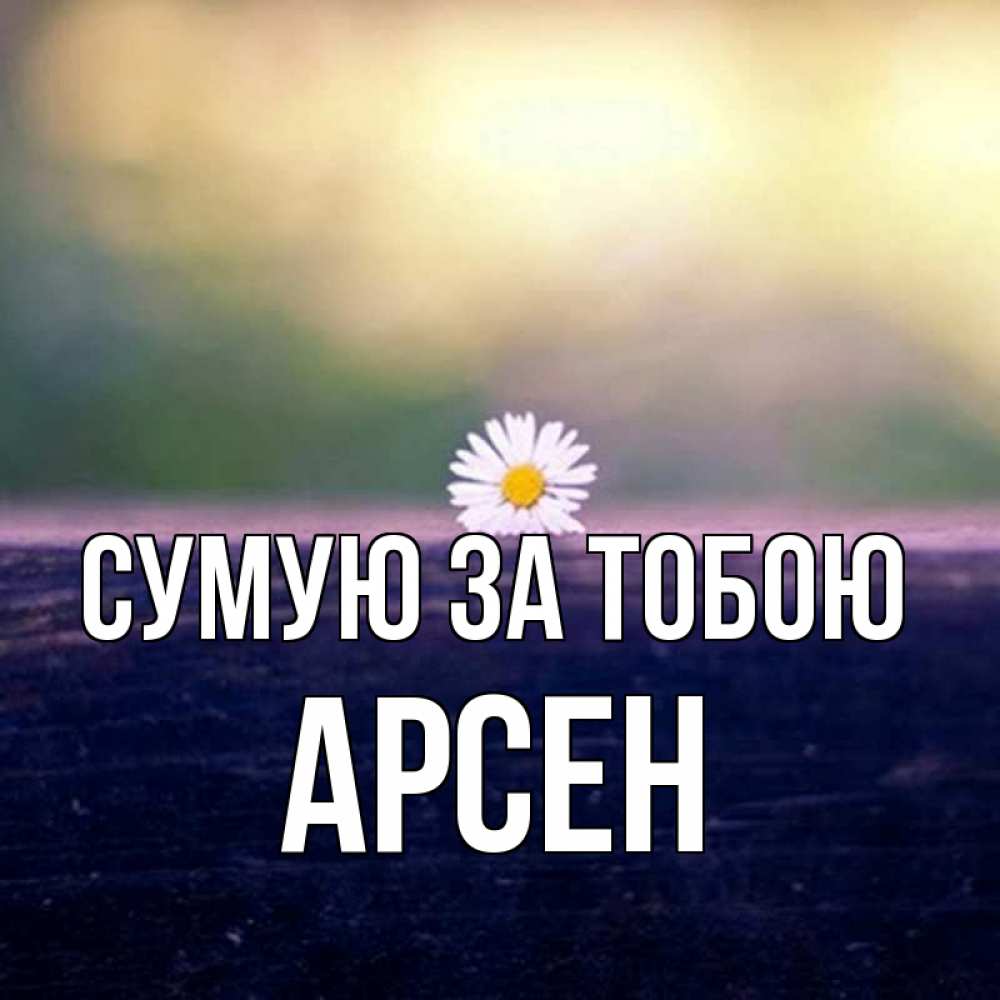 Открытка на каждый день з підписом, Арсен Сумую за тобою приходи в гости Прикольна листівка з побажанням онлайн скачати безкоштовно 