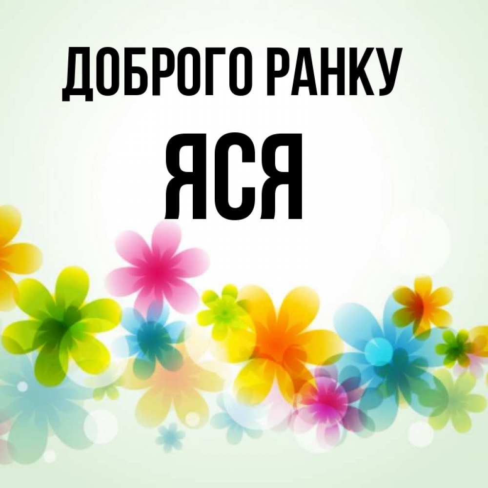 Открытка на каждый день з підписом, Яся Доброго ранку позитивные цветочки Прикольна листівка з побажанням онлайн скачати безкоштовно 