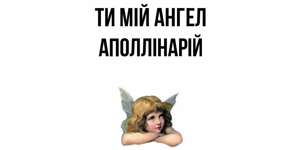 Открытка на каждый день з підписом, Аполлінарій Ти мій ангел ангел Прикольна листівка з побажанням онлайн скачати безкоштовно 