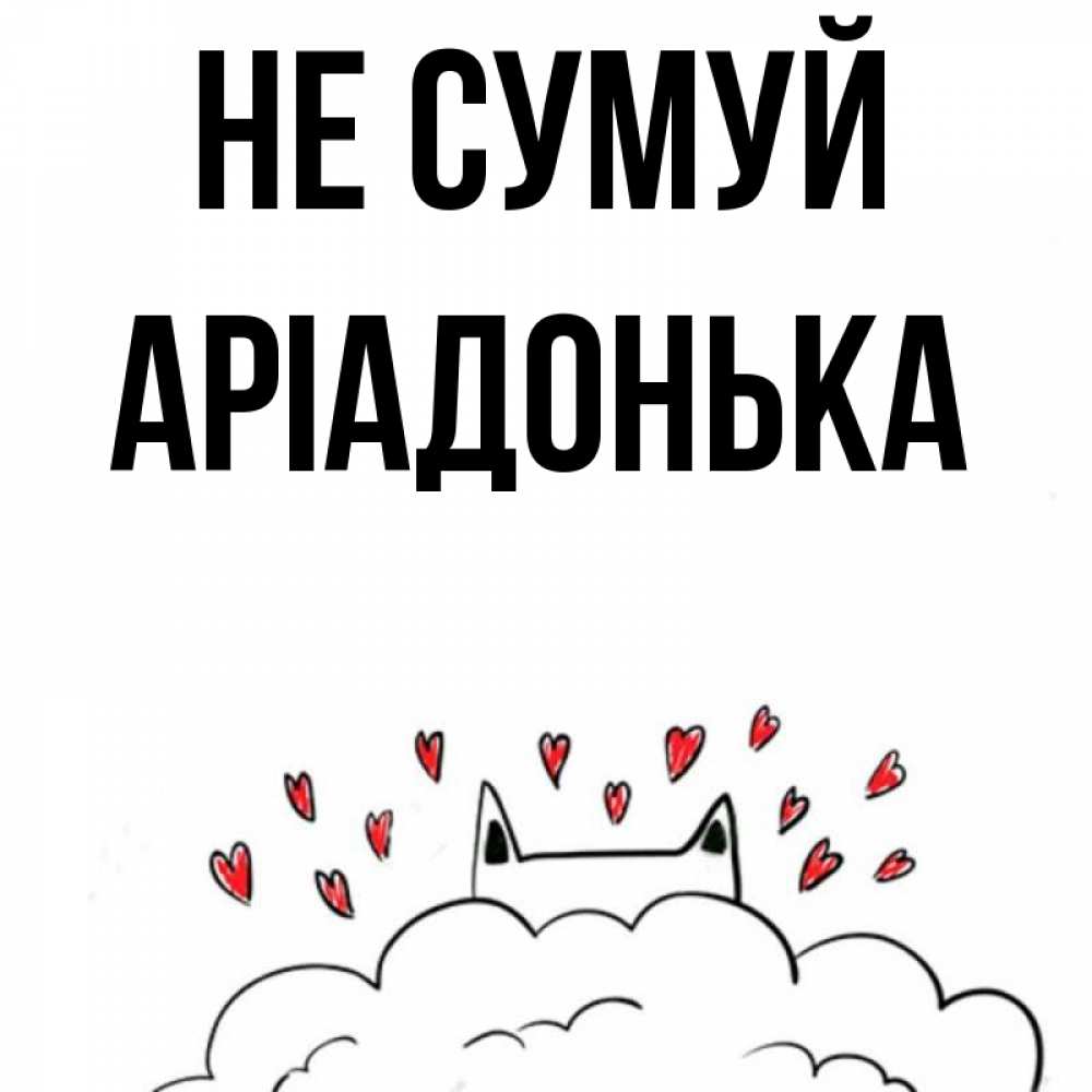 Открытка на каждый день з підписом, Аріадонька Не сумуй облако и ушки котика с сердечками Прикольна листівка з побажанням онлайн скачати безкоштовно 