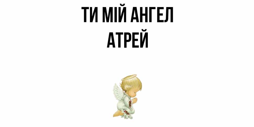 Открытка на каждый день з підписом, Атрей Ти мій ангел ангел Прикольна листівка з побажанням онлайн скачати безкоштовно 