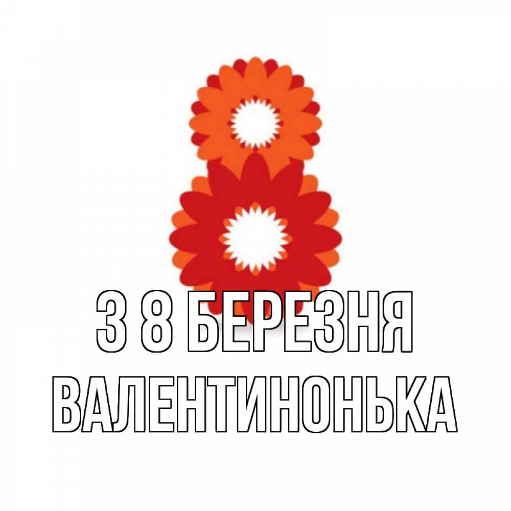 Открытка на каждый день з підписом, Валентинонька З 8 БЕРЕЗНЯ восьмерка из лепестков Прикольна листівка з побажанням онлайн скачати безкоштовно 