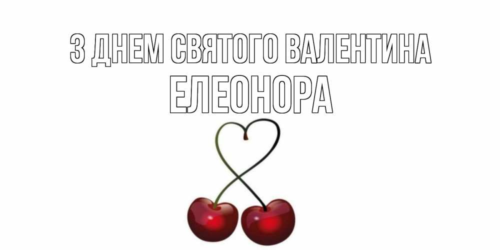 Открытка на каждый день з підписом, Елеонора З Днем Святого Валентина вишни сплелись как сердечко для девушки Прикольна листівка з побажанням онлайн скачати безкоштовно 