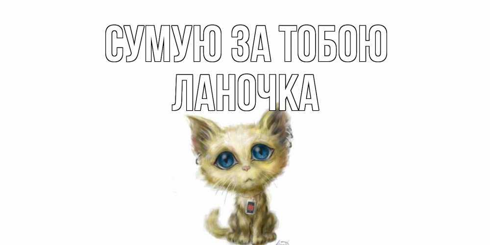Открытка на каждый день з підписом, Ланочка Сумую за тобою я по тебе скучаю открытки для любимых с именем Прикольна листівка з побажанням онлайн скачати безкоштовно 