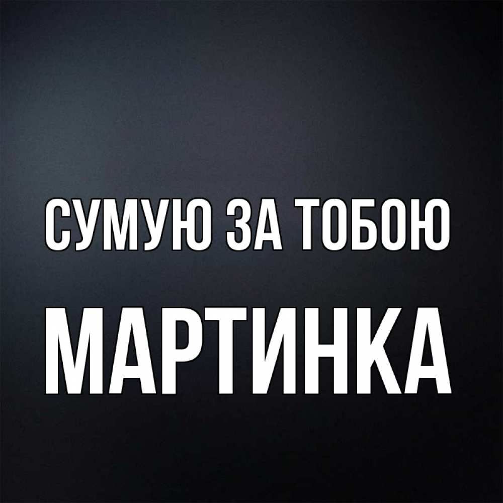 Открытка на каждый день з підписом, Мартинка Сумую за тобою с подписью Прикольна листівка з побажанням онлайн скачати безкоштовно 