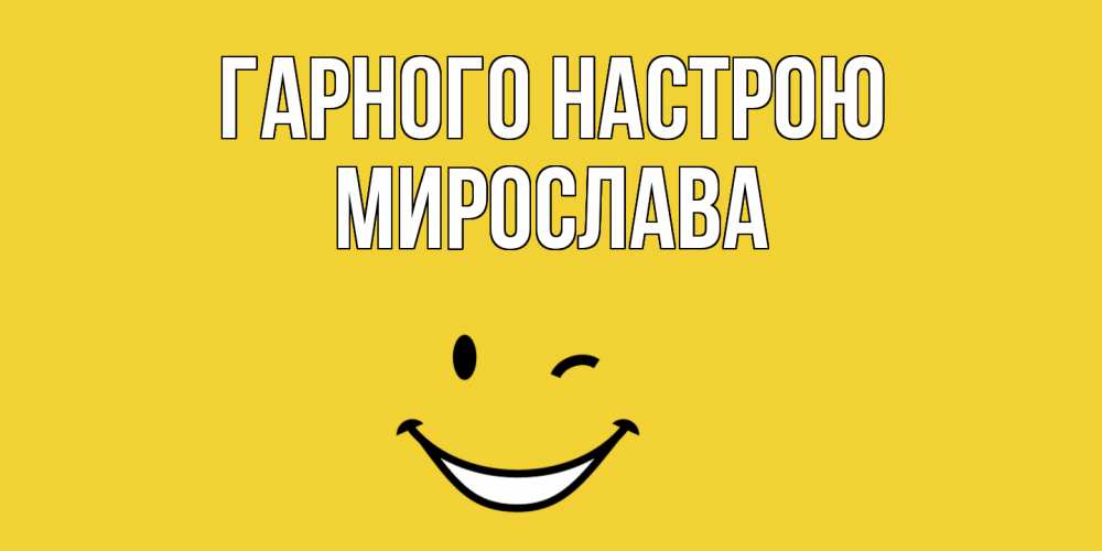 Открытка на каждый день з підписом, Мирослава Гарного настрою смайл Прикольна листівка з побажанням онлайн скачати безкоштовно 