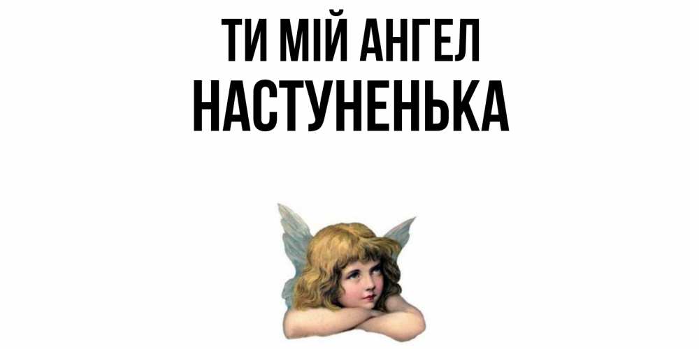 Открытка на каждый день з підписом, Настуненька Ти мій ангел ангел Прикольна листівка з побажанням онлайн скачати безкоштовно 