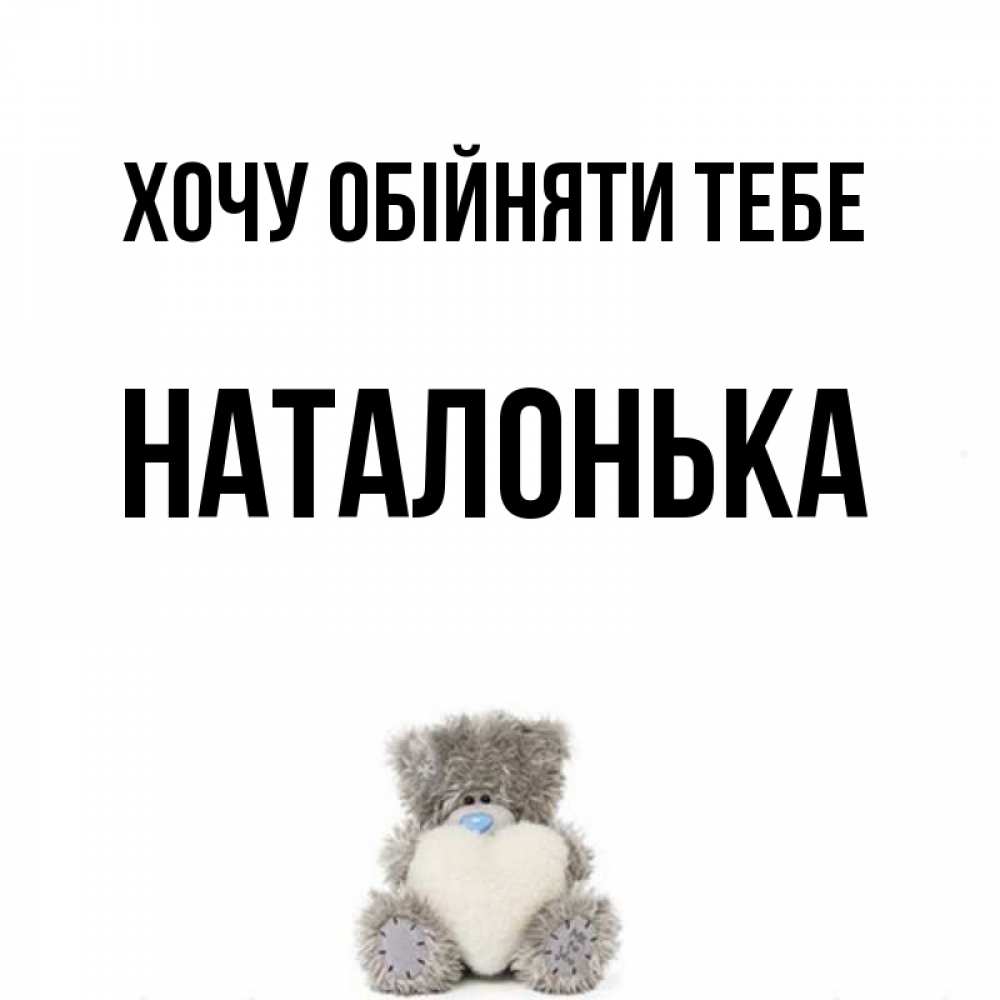 Открытка на каждый день з підписом, Наталонька Хочу обійняти тебе медвежонок с сердечком белого цвета Прикольна листівка з побажанням онлайн скачати безкоштовно 