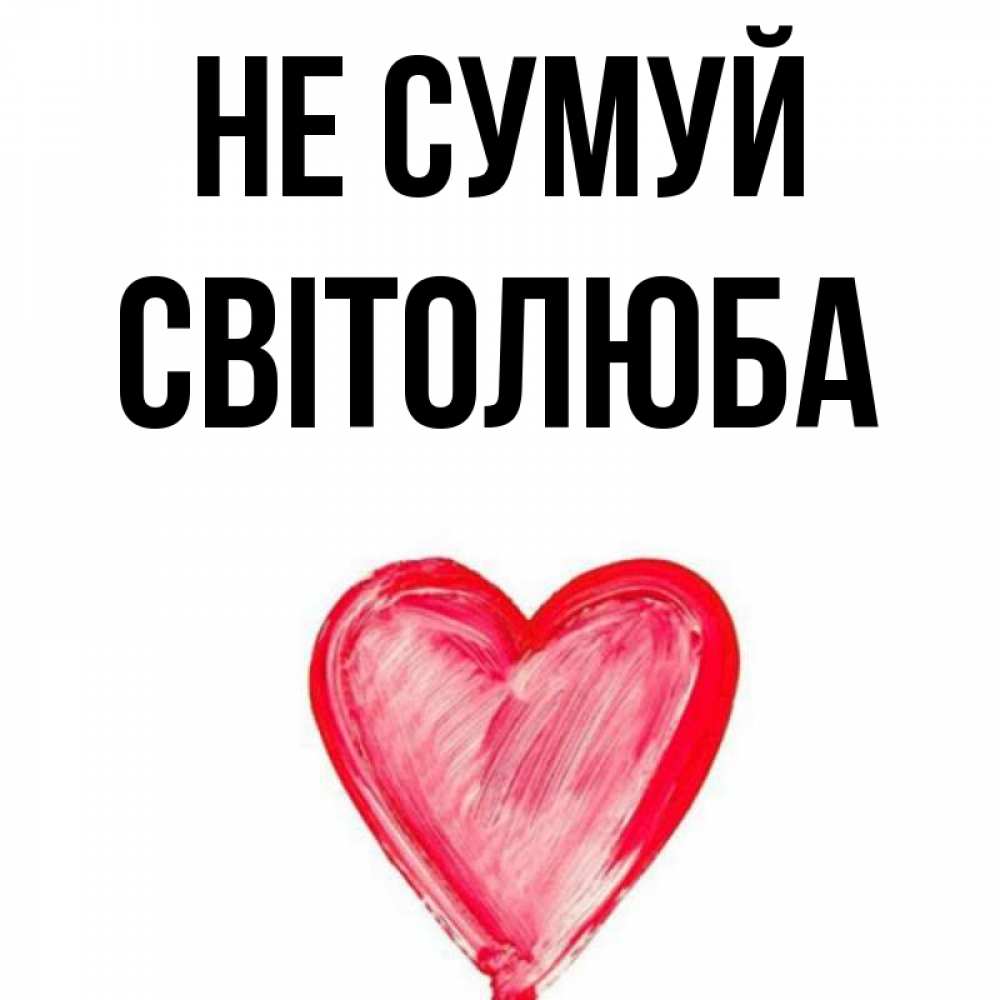 Открытка на каждый день з підписом, Світолюба Не сумуй сердечко Прикольна листівка з побажанням онлайн скачати безкоштовно 