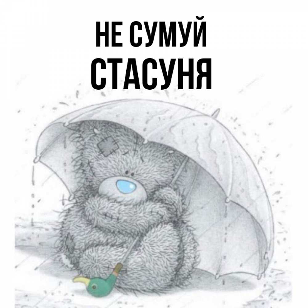 Открытка на каждый день з підписом, Стасуня Не сумуй спасите мишку Тедди Прикольна листівка з побажанням онлайн скачати безкоштовно 