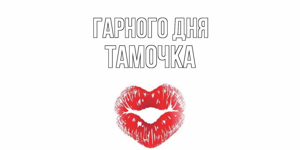 Открытка на каждый день з підписом, Тамочка Гарного дня Поцелуй Прикольна листівка з побажанням онлайн скачати безкоштовно 