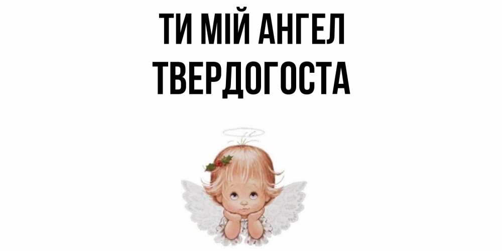 Открытка на каждый день з підписом, Твердогоста Ти мій ангел ангел Прикольна листівка з побажанням онлайн скачати безкоштовно 