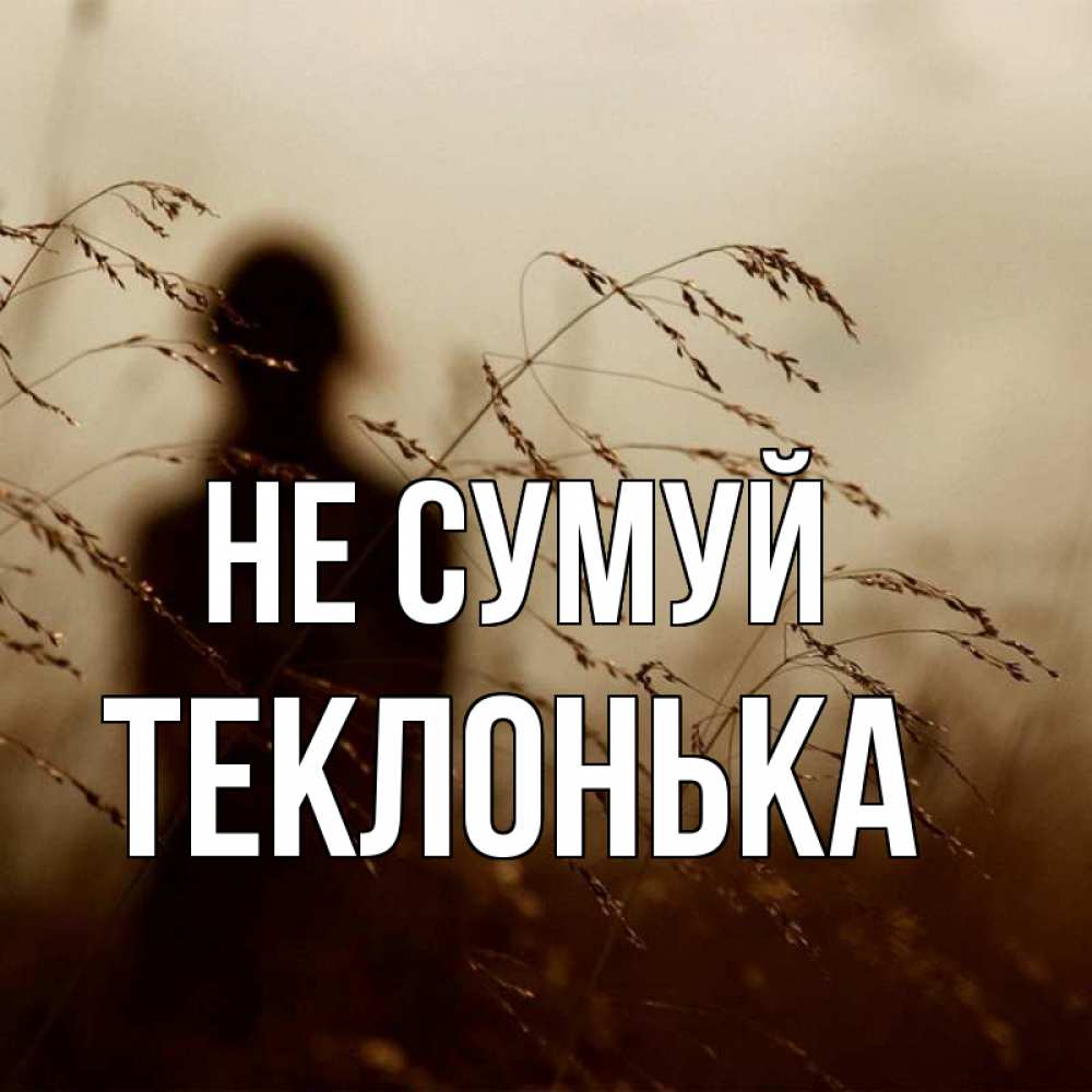 Открытка на каждый день з підписом, Теклонька Не сумуй грусть Прикольна листівка з побажанням онлайн скачати безкоштовно 
