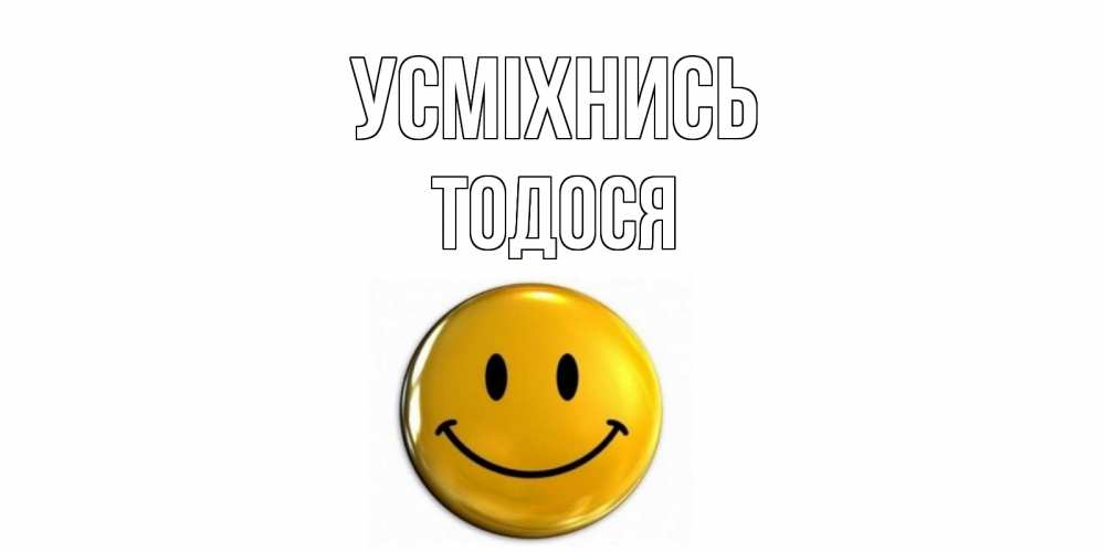 Открытка на каждый день з підписом, Тодося Усміхнись смайл Прикольна листівка з побажанням онлайн скачати безкоштовно 