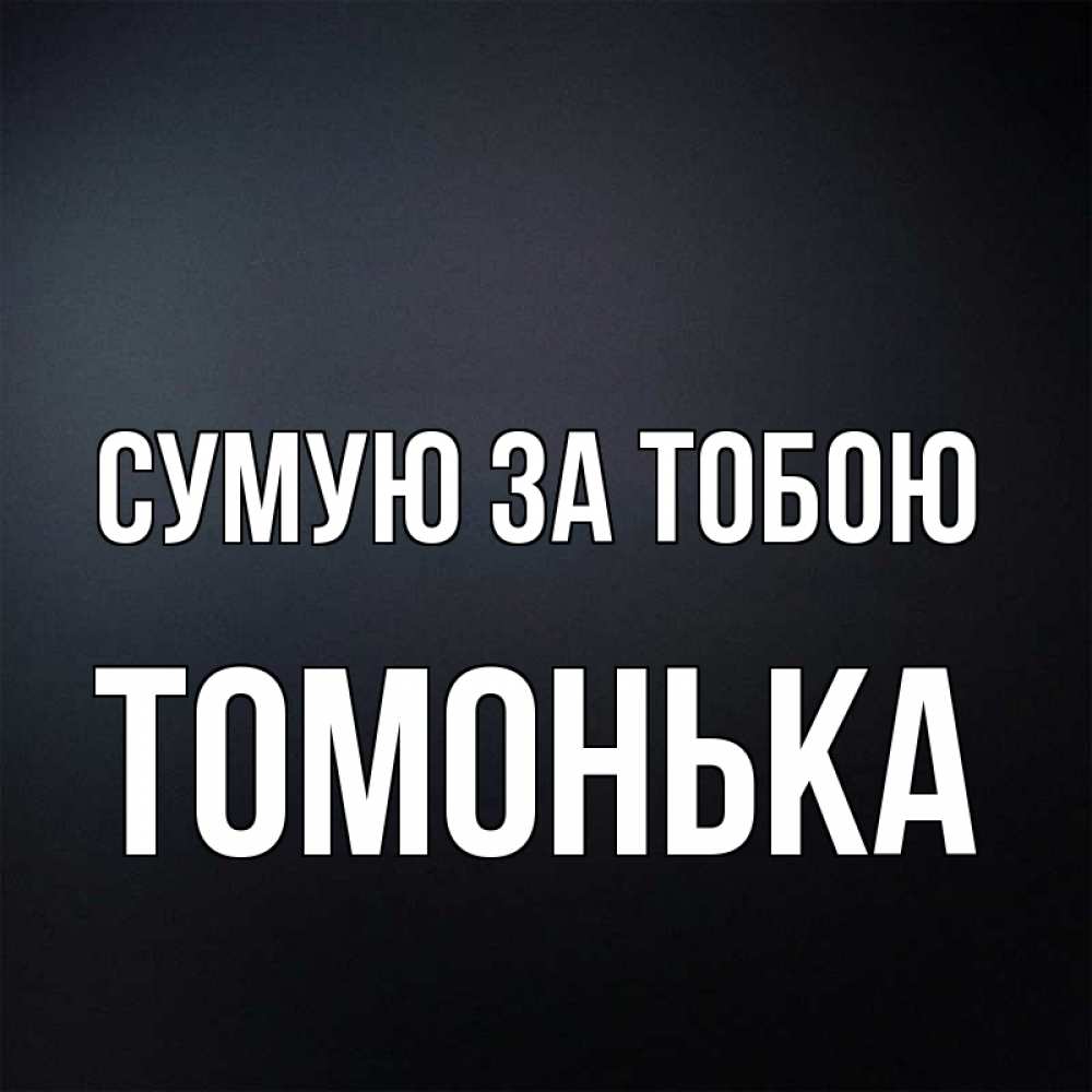 Открытка на каждый день з підписом, Томонька Сумую за тобою с подписью Прикольна листівка з побажанням онлайн скачати безкоштовно 