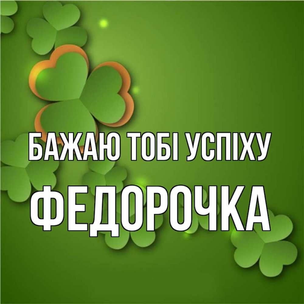Открытка на каждый день з підписом, Федорочка Бажаю тобі успіху много трехлистных листочков клевера Прикольна листівка з побажанням онлайн скачати безкоштовно 