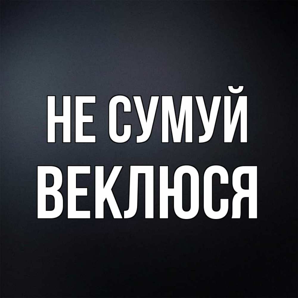 Открытка на каждый день з підписом, Веклюся Не сумуй Градиент серый Прикольна листівка з побажанням онлайн скачати безкоштовно 