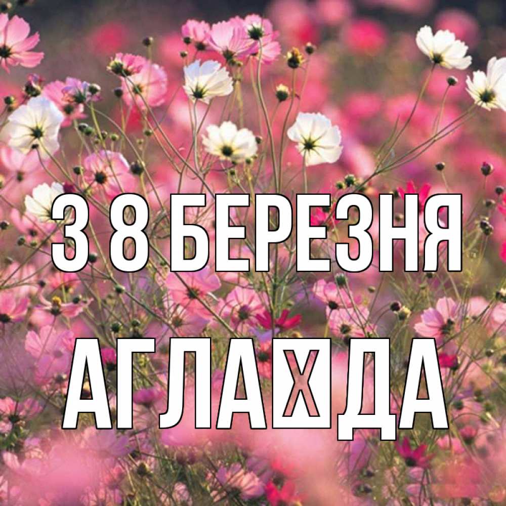 Открытка на каждый день з підписом, Аглаїда З 8 БЕРЕЗНЯ красиво 1 Прикольна листівка з побажанням онлайн скачати безкоштовно 