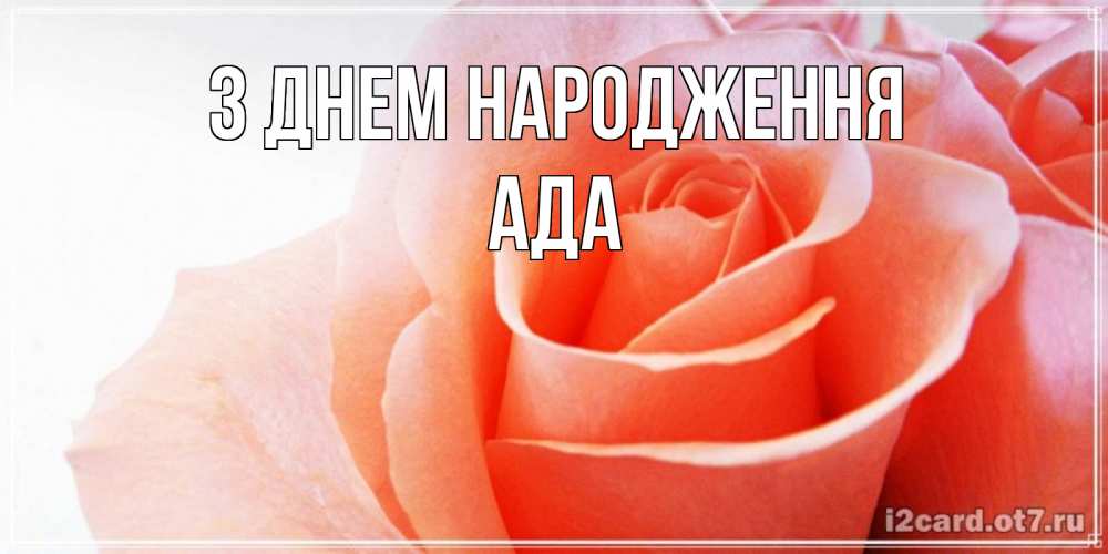 Открытка на каждый день з підписом, Ада З Днем народження розы для поздравления с днем рождения Прикольна листівка з побажанням онлайн скачати безкоштовно 