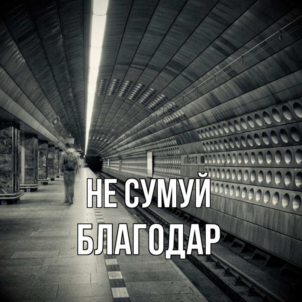 Открытка на каждый день з підписом, Благодар Не сумуй пустая станция метро Прикольна листівка з побажанням онлайн скачати безкоштовно 