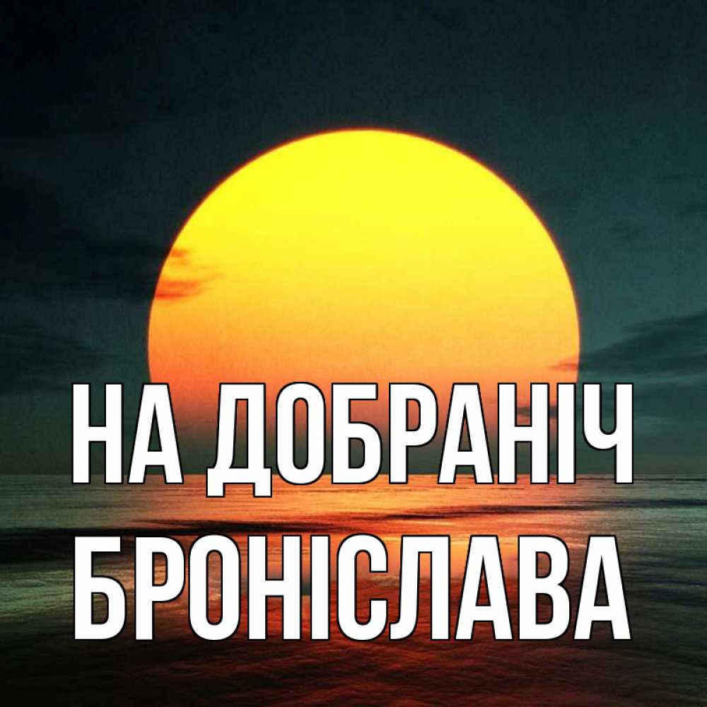 Открытка на каждый день з підписом, Броніслава На добраніч огромный диск солнц Прикольна листівка з побажанням онлайн скачати безкоштовно 