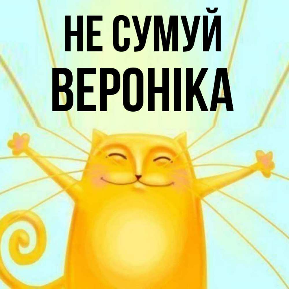 Открытка на каждый день з підписом, Вероніка Не сумуй обнимашки усатые Прикольна листівка з побажанням онлайн скачати безкоштовно 