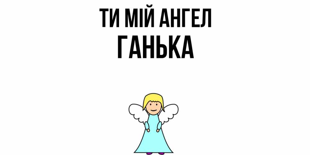 Открытка на каждый день з підписом, Ганька Ти мій ангел ангел Прикольна листівка з побажанням онлайн скачати безкоштовно 