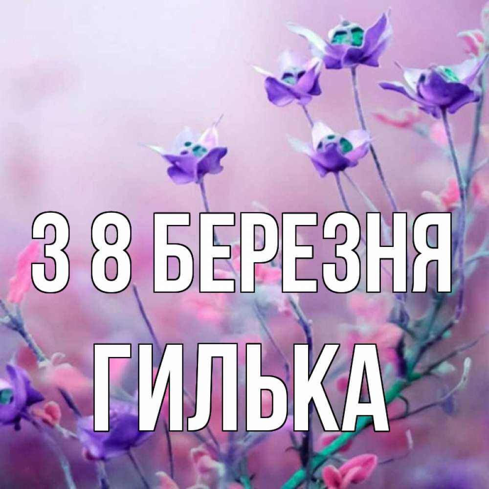 Открытка на каждый день з підписом, Гилька З 8 БЕРЕЗНЯ международный женский день 2 Прикольна листівка з побажанням онлайн скачати безкоштовно 