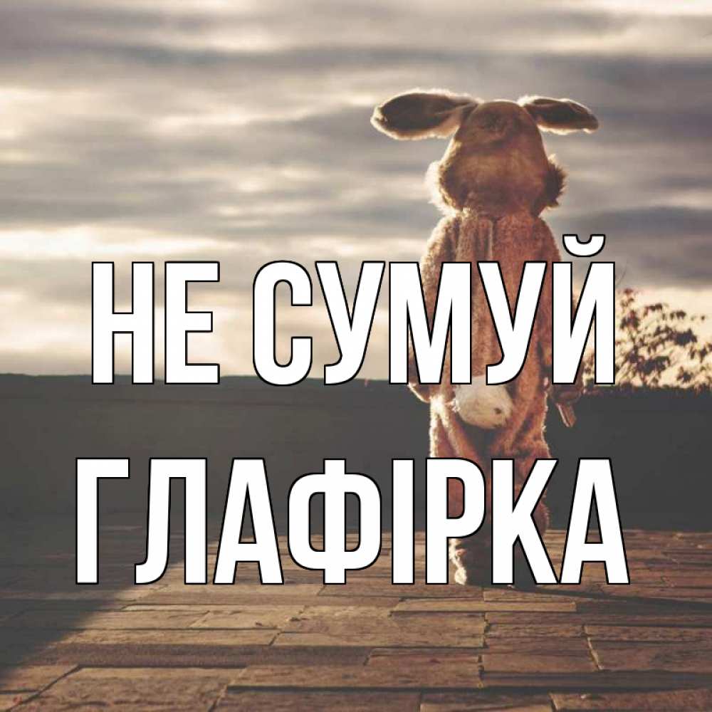 Открытка на каждый день з підписом, Глафірка Не сумуй со спины Прикольна листівка з побажанням онлайн скачати безкоштовно 