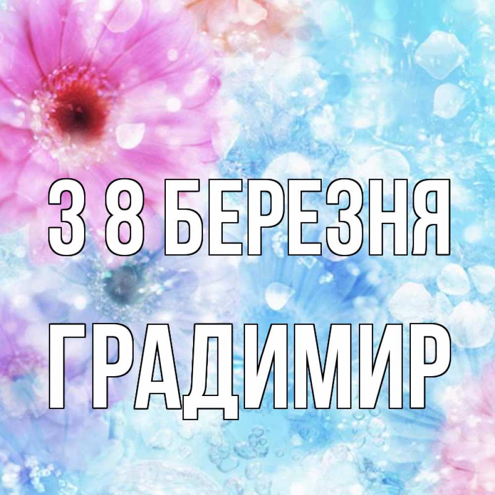 Открытка на каждый день з підписом, Градимир З 8 БЕРЕЗНЯ цветы Прикольна листівка з побажанням онлайн скачати безкоштовно 