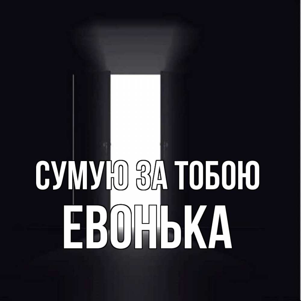 Открытка на каждый день з підписом, Евонька Сумую за тобою дверь и свет Прикольна листівка з побажанням онлайн скачати безкоштовно 