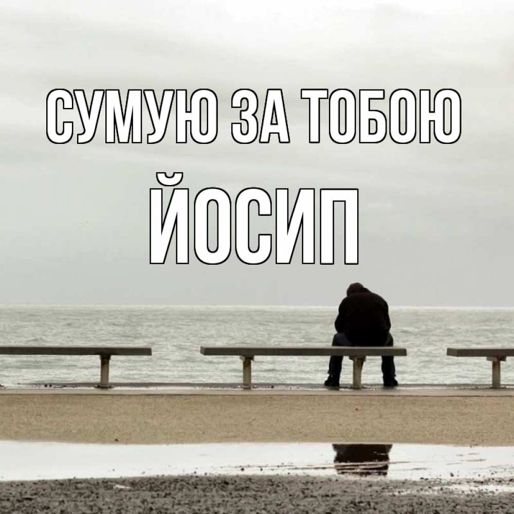 Открытка на каждый день з підписом, Йосип Сумую за тобою приходи Прикольна листівка з побажанням онлайн скачати безкоштовно 