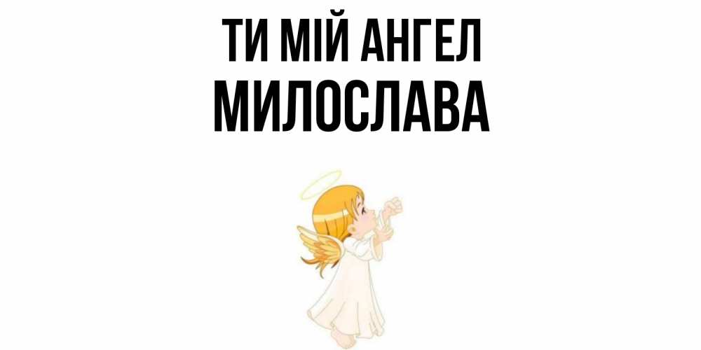Открытка на каждый день з підписом, Милослава Ти мій ангел ангел, девочка Прикольна листівка з побажанням онлайн скачати безкоштовно 