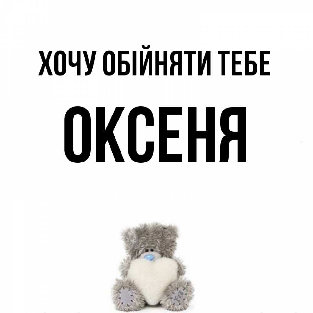 Открытка на каждый день з підписом, Оксеня Хочу обійняти тебе медвежонок с сердечком белого цвета Прикольна листівка з побажанням онлайн скачати безкоштовно 