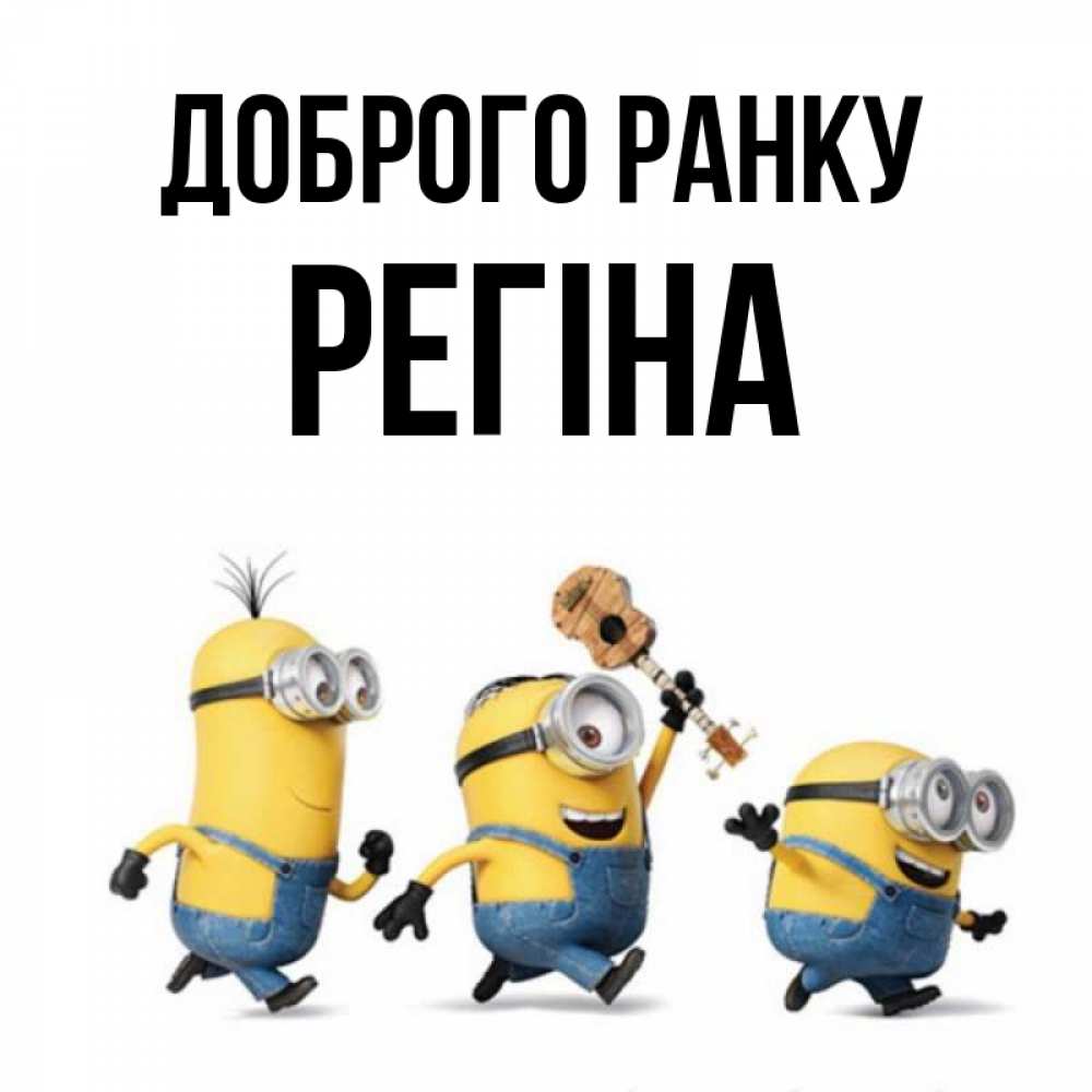 Открытка на каждый день з підписом, Регіна Доброго ранку миньоны и прекрасное утро Прикольна листівка з побажанням онлайн скачати безкоштовно 