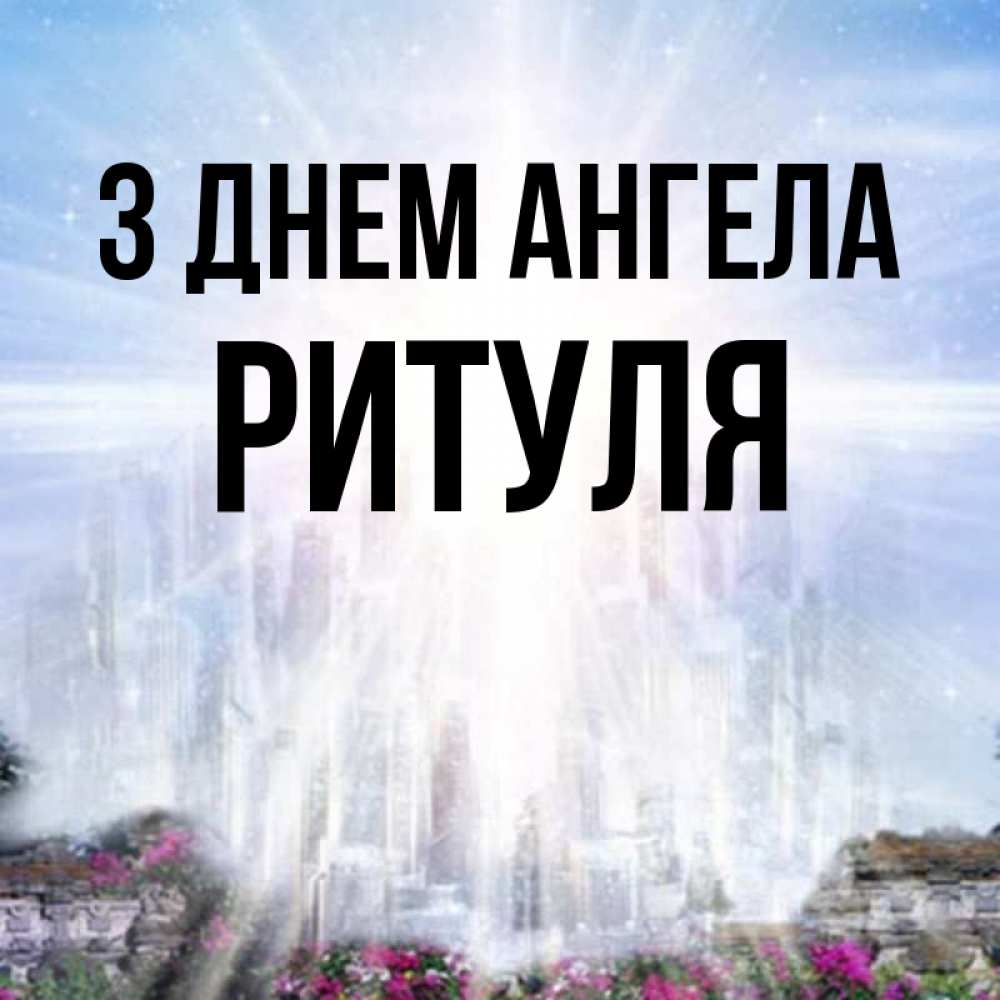 Открытка на каждый день з підписом, Ритуля З Днем ангела небесный свет Прикольна листівка з побажанням онлайн скачати безкоштовно 