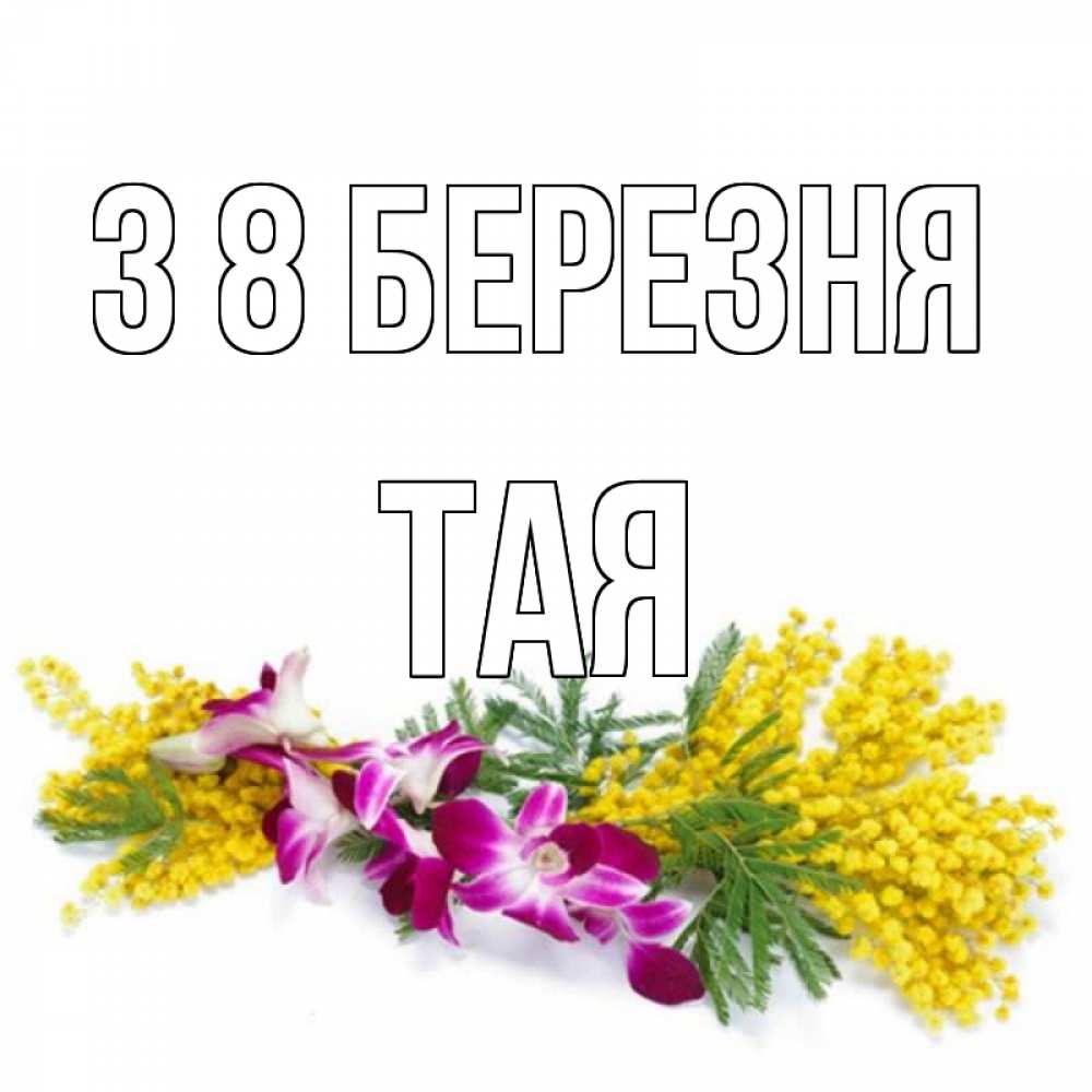 Открытка на каждый день з підписом, Тая З 8 БЕРЕЗНЯ открытка на международный женский день с цветами  1 Прикольна листівка з побажанням онлайн скачати безкоштовно 