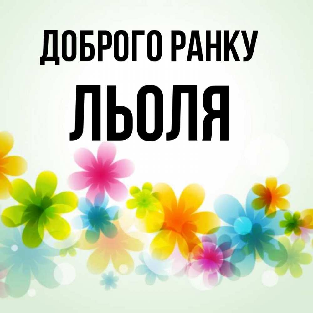 Открытка на каждый день з підписом, Льоля Доброго ранку позитивные цветочки Прикольна листівка з побажанням онлайн скачати безкоштовно 
