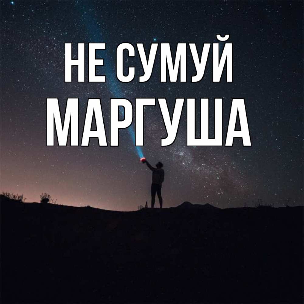 Открытка на каждый день з підписом, Маргуша Не сумуй луч света и млечный путь Прикольна листівка з побажанням онлайн скачати безкоштовно 