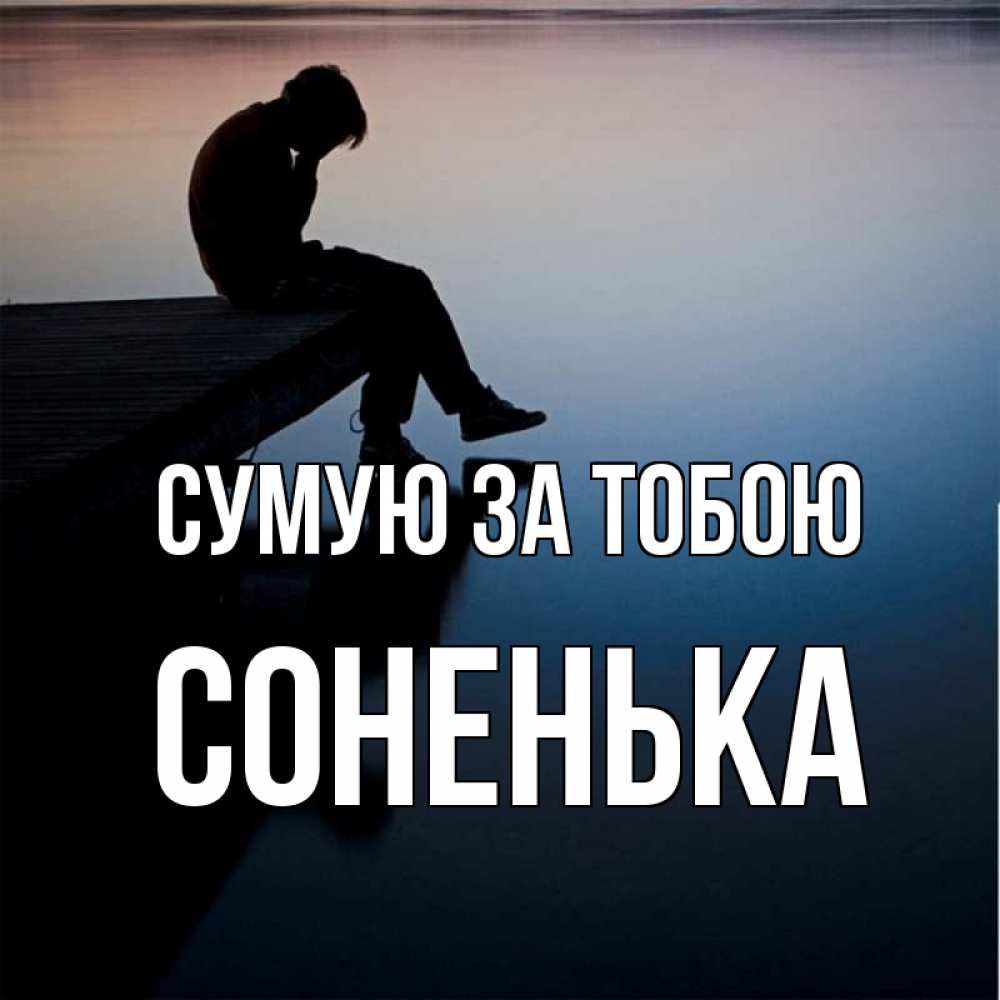 Открытка на каждый день з підписом, Соненька Сумую за тобою печаль Прикольна листівка з побажанням онлайн скачати безкоштовно 