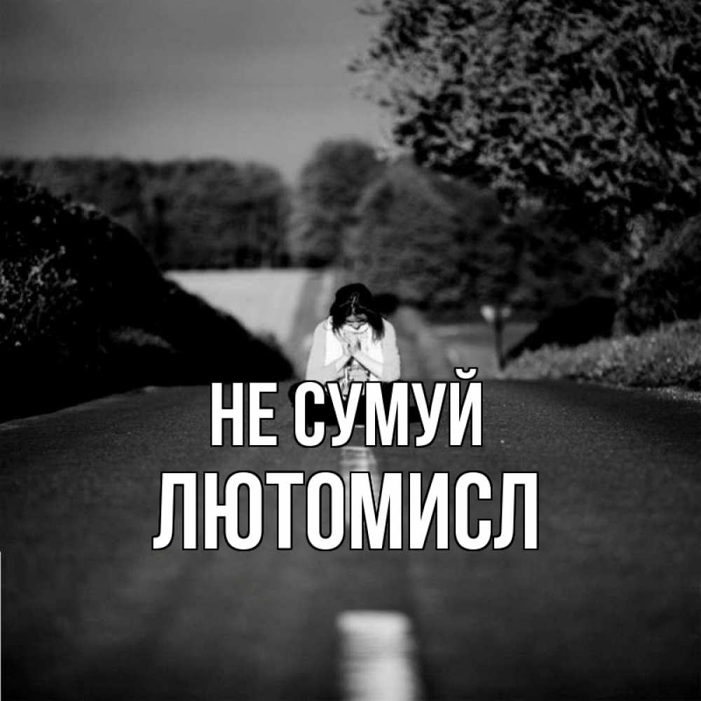 Открытка на каждый день з підписом, Лютомисл Не сумуй девушка сидит на асфальте Прикольна листівка з побажанням онлайн скачати безкоштовно 