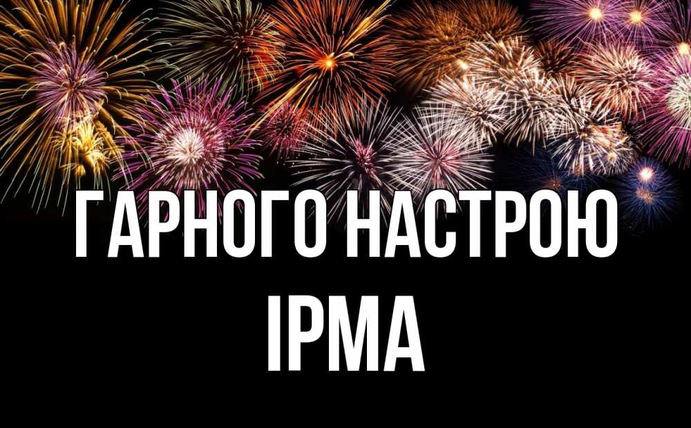 Открытка на каждый день з підписом, Ірма Гарного настрою Фейрверг 1 Прикольна листівка з побажанням онлайн скачати безкоштовно 